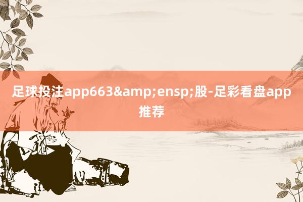 足球投注app663 股-足彩看盘app推荐