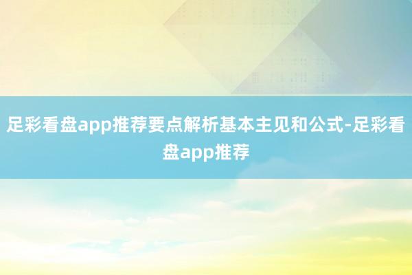 足彩看盘app推荐要点解析基本主见和公式-足彩看盘app推荐
