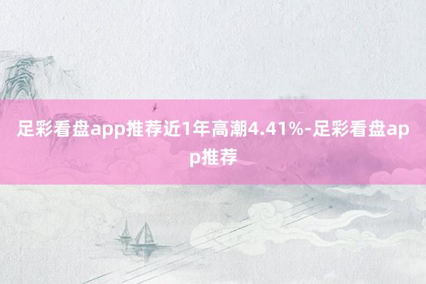 足彩看盘app推荐近1年高潮4.41%-足彩看盘app推荐