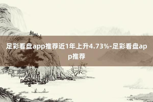足彩看盘app推荐近1年上升4.73%-足彩看盘app推荐
