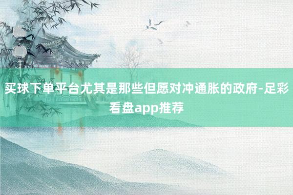 买球下单平台尤其是那些但愿对冲通胀的政府-足彩看盘app推荐