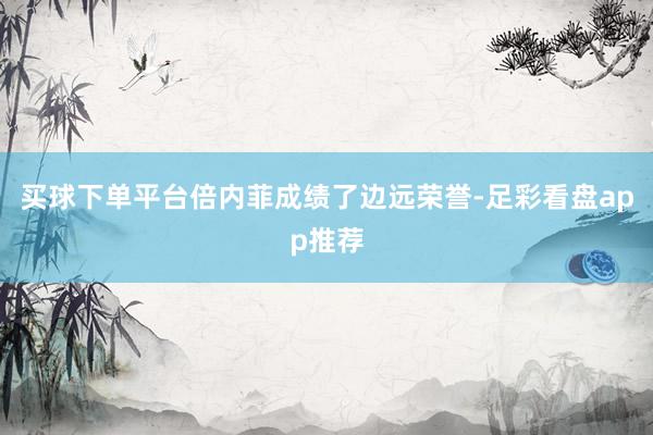 买球下单平台倍内菲成绩了边远荣誉-足彩看盘app推荐