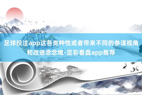 足球投注app这各类种性或者带来不同的参谋视角和改进念念维-足彩看盘app推荐