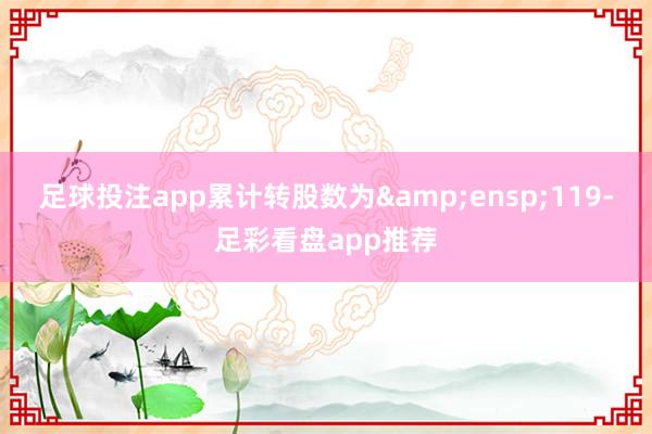 足球投注app累计转股数为 119-足彩看盘app推荐