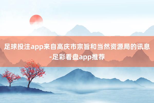 足球投注app来自高庆市宗旨和当然资源局的讯息-足彩看盘app推荐