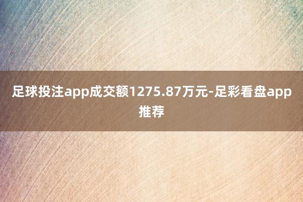 足球投注app成交额1275.87万元-足彩看盘app推荐