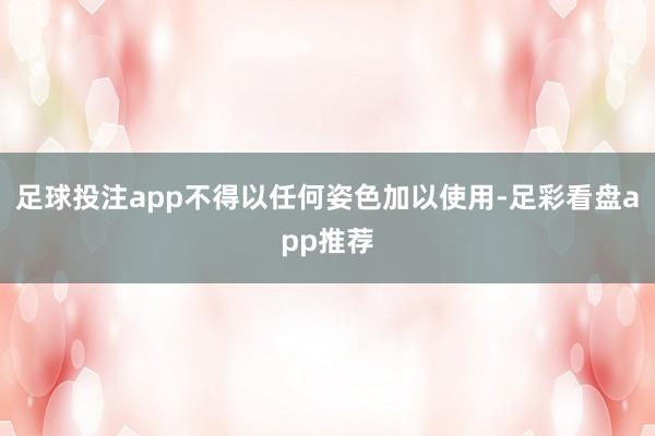 足球投注app不得以任何姿色加以使用-足彩看盘app推荐