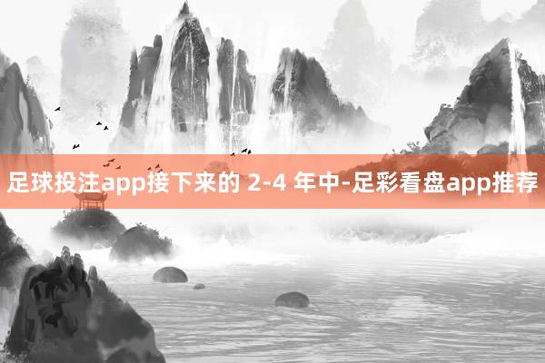 足球投注app接下来的 2-4 年中-足彩看盘app推荐