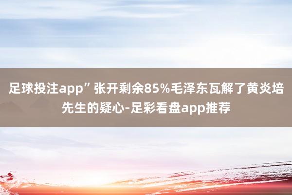 足球投注app”张开剩余85%毛泽东瓦解了黄炎培先生的疑心-足彩看盘app推荐
