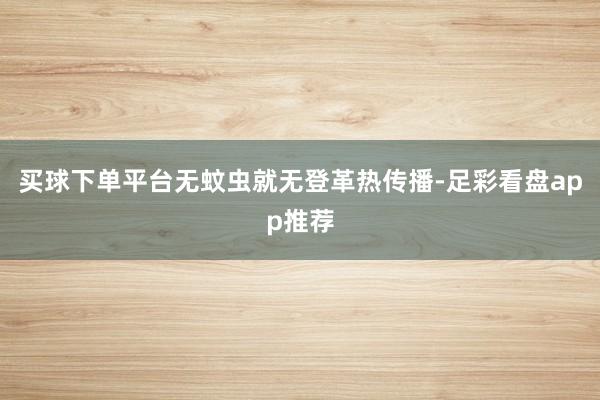 买球下单平台无蚊虫就无登革热传播-足彩看盘app推荐