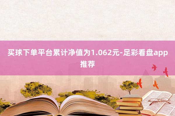 买球下单平台累计净值为1.062元-足彩看盘app推荐