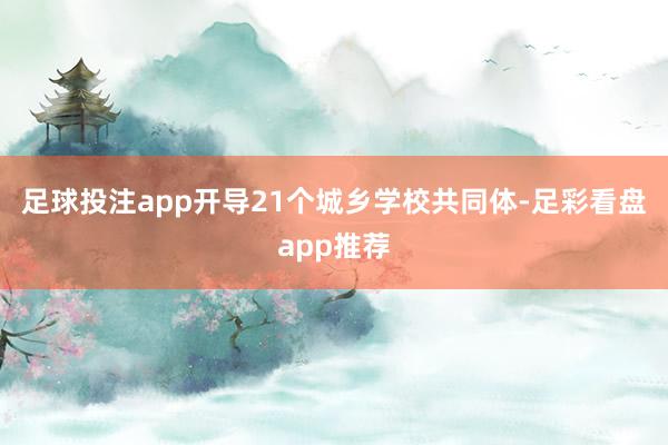 足球投注app开导21个城乡学校共同体-足彩看盘app推荐