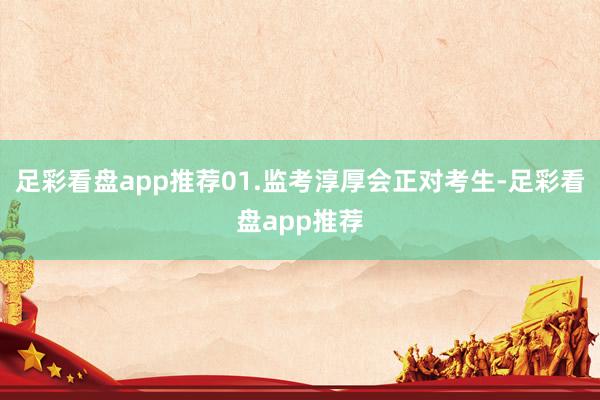 足彩看盘app推荐01.监考淳厚会正对考生-足彩看盘app推荐