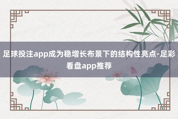 足球投注app成为稳增长布景下的结构性亮点-足彩看盘app推荐