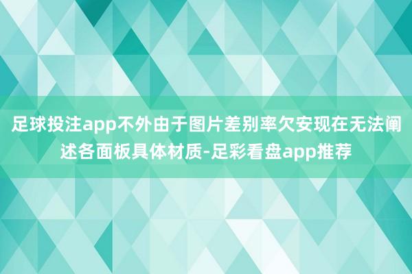 足球投注app不外由于图片差别率欠安现在无法阐述各面板具体材质-足彩看盘app推荐