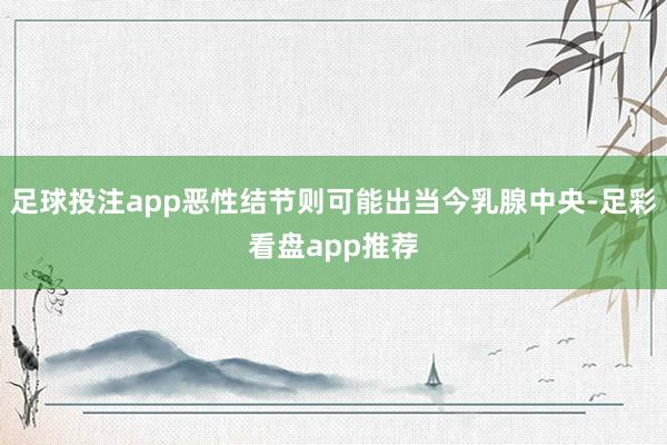 足球投注app恶性结节则可能出当今乳腺中央-足彩看盘app推荐