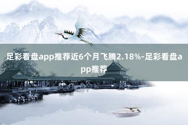 足彩看盘app推荐近6个月飞腾2.18%-足彩看盘app推荐