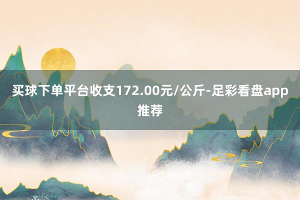买球下单平台收支172.00元/公斤-足彩看盘app推荐