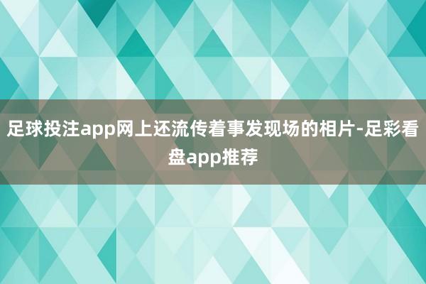 足球投注app网上还流传着事发现场的相片-足彩看盘app推荐