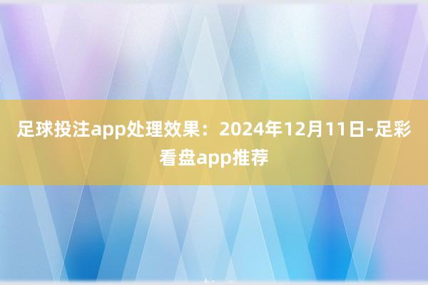 足球投注app处理效果：2024年12月11日-足彩看盘app推荐