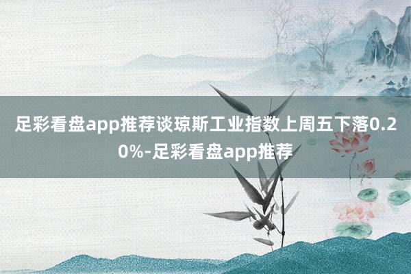 足彩看盘app推荐　　谈琼斯工业指数上周五下落0.20%-足彩看盘app推荐