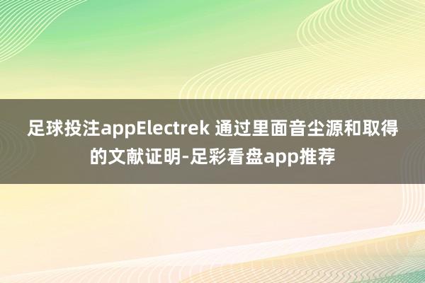 足球投注appElectrek 通过里面音尘源和取得的文献证明-足彩看盘app推荐