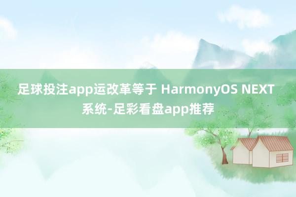 足球投注app运改革等于 HarmonyOS NEXT 系统-足彩看盘app推荐