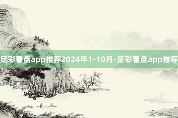 足彩看盘app推荐2024年1-10月-足彩看盘app推荐