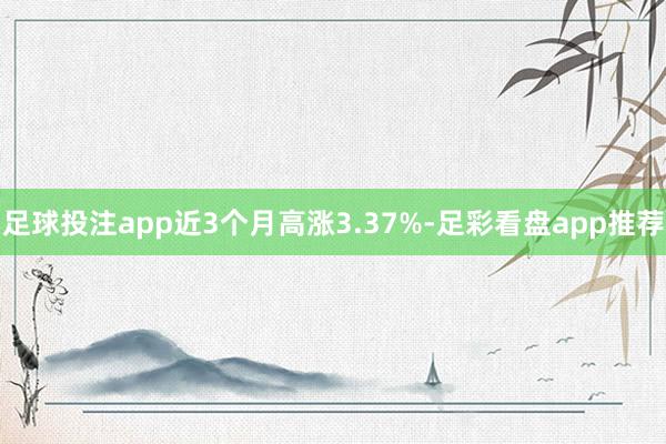 足球投注app近3个月高涨3.37%-足彩看盘app推荐