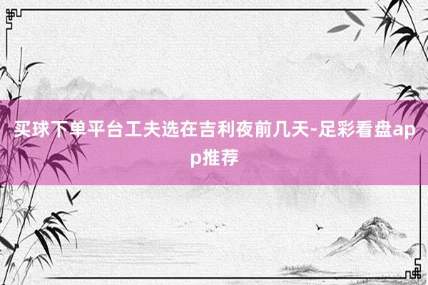 买球下单平台工夫选在吉利夜前几天-足彩看盘app推荐