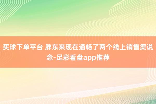 买球下单平台 胖东来现在通畅了两个线上销售渠说念-足彩看盘app推荐