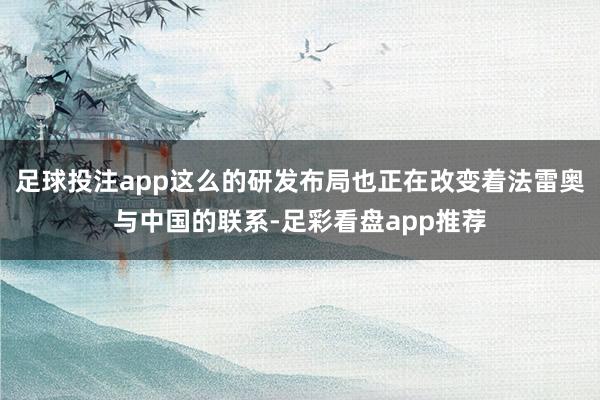足球投注app这么的研发布局也正在改变着法雷奥与中国的联系-足彩看盘app推荐