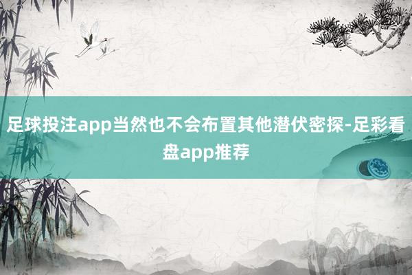 足球投注app当然也不会布置其他潜伏密探-足彩看盘app推荐