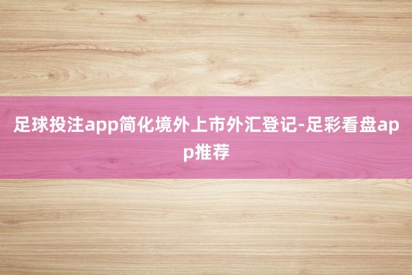 足球投注app简化境外上市外汇登记-足彩看盘app推荐