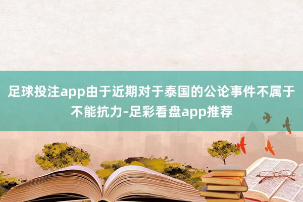 足球投注app由于近期对于泰国的公论事件不属于不能抗力-足彩看盘app推荐