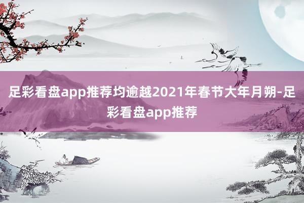 足彩看盘app推荐均逾越2021年春节大年月朔-足彩看盘app推荐