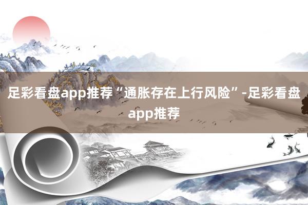 足彩看盘app推荐“通胀存在上行风险”-足彩看盘app推荐