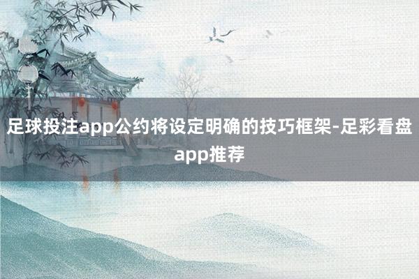 足球投注app公约将设定明确的技巧框架-足彩看盘app推荐