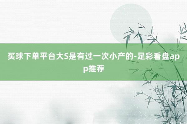 买球下单平台大S是有过一次小产的-足彩看盘app推荐