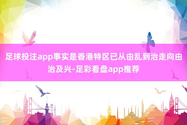 足球投注app事实是香港特区已从由乱到治走向由治及兴-足彩看盘app推荐