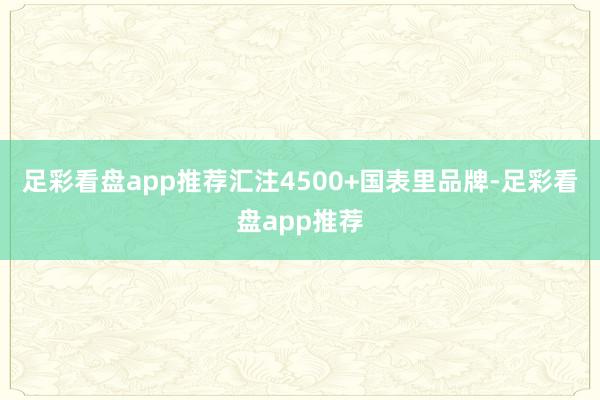 足彩看盘app推荐汇注4500+国表里品牌-足彩看盘app推荐