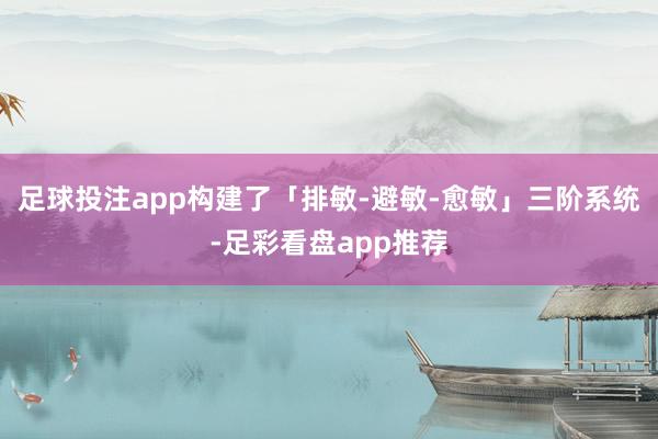 足球投注app构建了「排敏-避敏-愈敏」三阶系统-足彩看盘app推荐