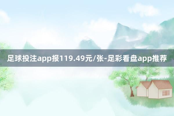 足球投注app报119.49元/张-足彩看盘app推荐