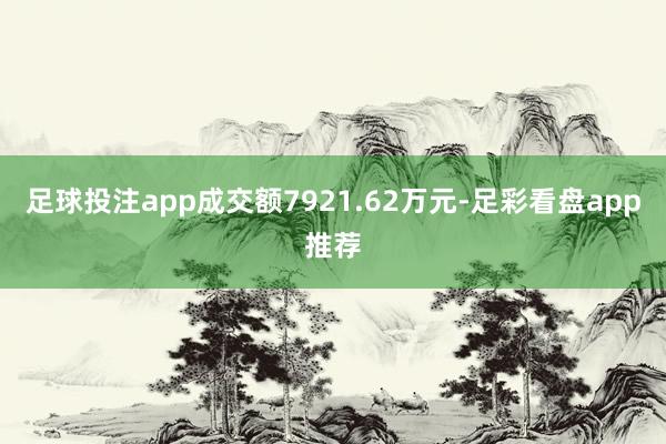足球投注app成交额7921.62万元-足彩看盘app推荐