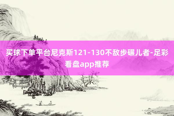 买球下单平台尼克斯121-130不敌步碾儿者-足彩看盘app推荐