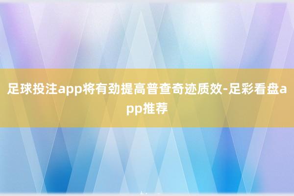 足球投注app将有劲提高普查奇迹质效-足彩看盘app推荐