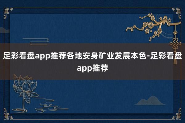 足彩看盘app推荐各地安身矿业发展本色-足彩看盘app推荐