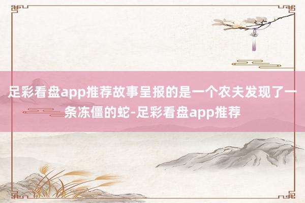 足彩看盘app推荐故事呈报的是一个农夫发现了一条冻僵的蛇-足彩看盘app推荐