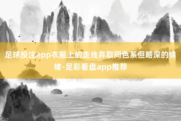 足球投注app衣服上的走线弃取同色系但略深的情绪-足彩看盘app推荐