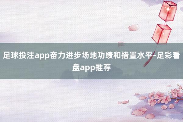 足球投注app奋力进步场地功绩和措置水平-足彩看盘app推荐